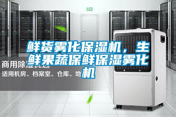 鮮貨霧化保濕機(jī)，生鮮果蔬保鮮保濕霧化機(jī)