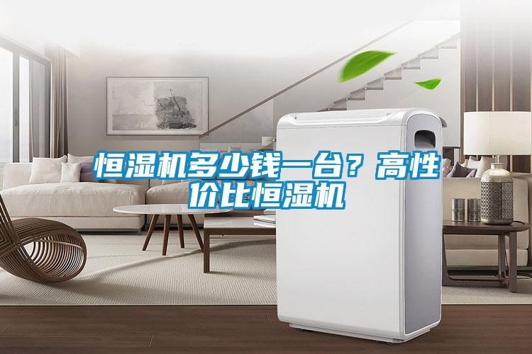 恒濕機多少錢一臺？高性價比恒濕機