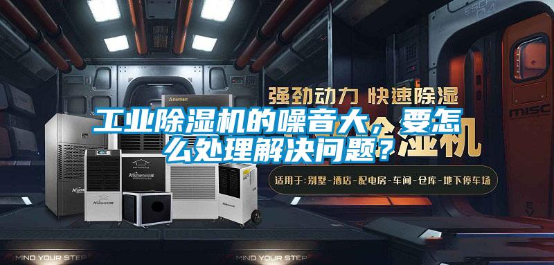 工業(yè)除濕機(jī)的噪音大，要怎么處理解決問題？