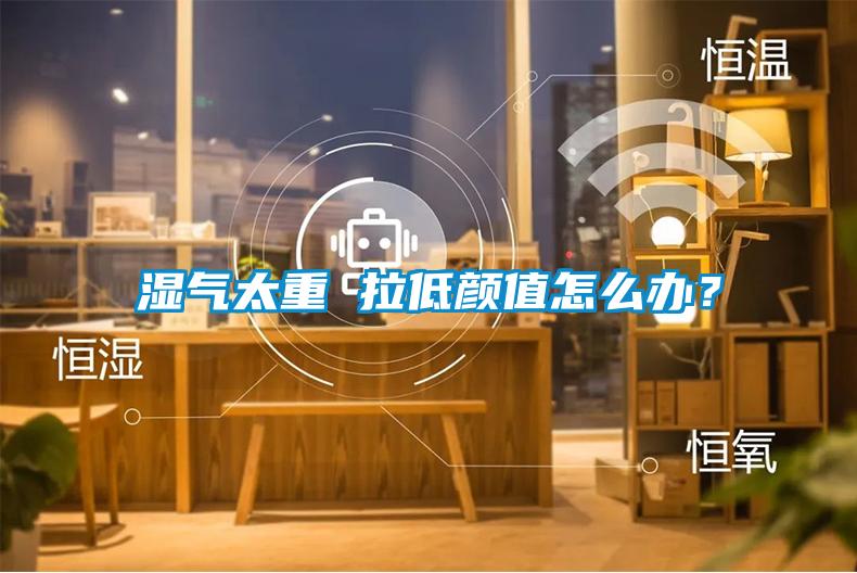 濕氣太重 拉低顏值怎么辦？