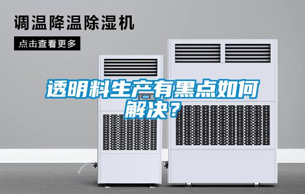 透明料生產(chǎn)有黑點如何解決？