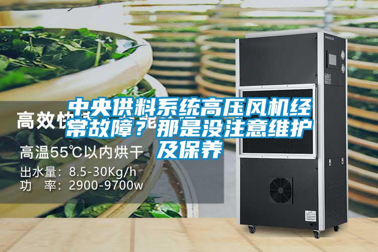 中央供料系統(tǒng)高壓風(fēng)機(jī)經(jīng)常故障？那是沒(méi)注意維護(hù)及保養(yǎng)