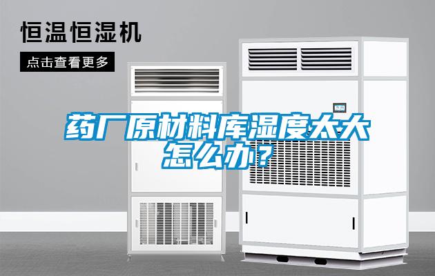 藥廠原材料庫濕度太大怎么辦？
