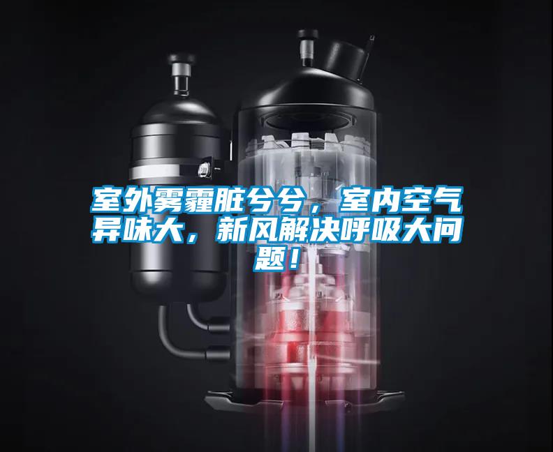 室外霧霾臟兮兮，室內(nèi)空氣異味大，新風(fēng)解決呼吸大問題！