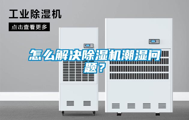 怎么解決除濕機潮濕問題？
