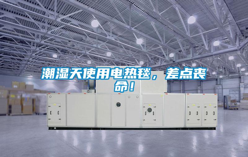 潮濕天使用電熱毯，差點喪命！