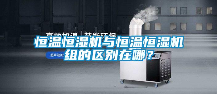 恒溫恒濕機與恒溫恒濕機組的區(qū)別在哪？