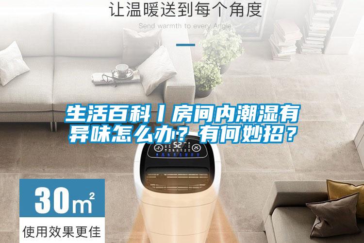 生活百科丨房間內(nèi)潮濕有異味怎么辦？有何妙招？