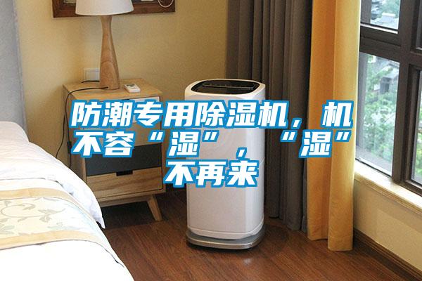 防潮專用除濕機(jī)，機(jī)不容“濕”，“濕”不再來
