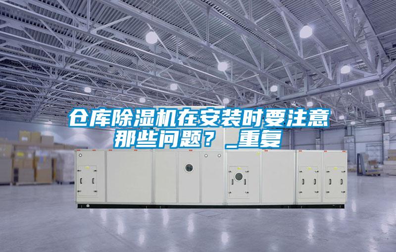 倉庫除濕機在安裝時要注意那些問題？_重復(fù)