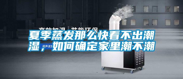 夏季蒸發(fā)那么快看不出潮濕，如何確定家里潮不潮