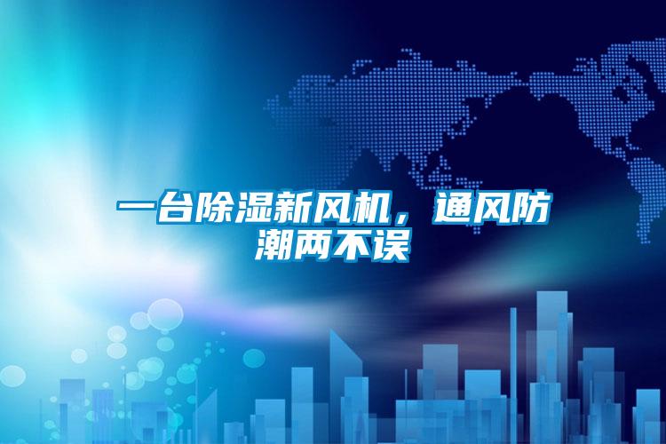 一臺(tái)除濕新風(fēng)機(jī)，通風(fēng)防潮兩不誤
