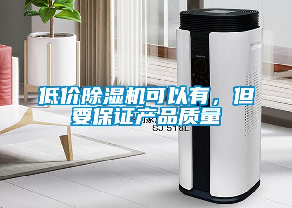 低價(jià)除濕機(jī)可以有，但要保證產(chǎn)品質(zhì)量