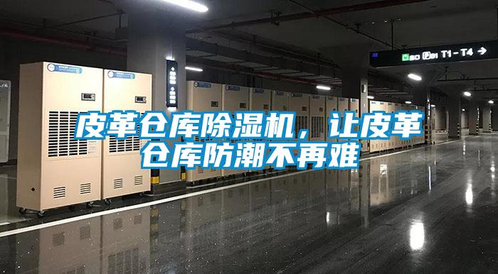 皮革倉(cāng)庫(kù)除濕機(jī)，讓皮革倉(cāng)庫(kù)防潮不再難