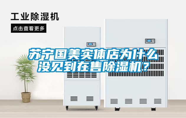 蘇寧國(guó)美實(shí)體店為什么沒見到在售除濕機(jī)？