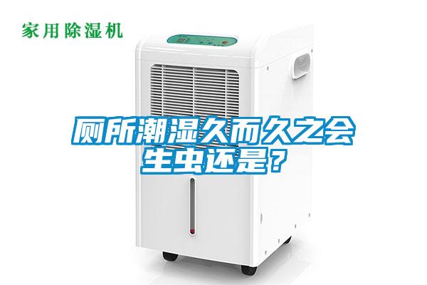 廁所潮濕久而久之會生蟲還是？