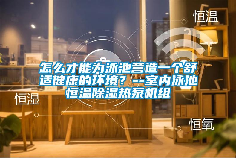 怎么才能為泳池營(yíng)造一個(gè)舒適健康的環(huán)境？--室內(nèi)泳池恒溫除濕熱泵機(jī)組