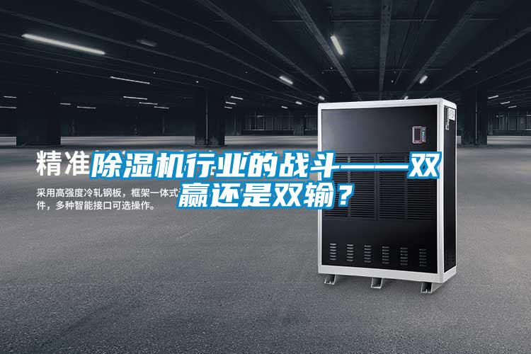 除濕機(jī)行業(yè)的戰(zhàn)斗——雙贏還是雙輸？