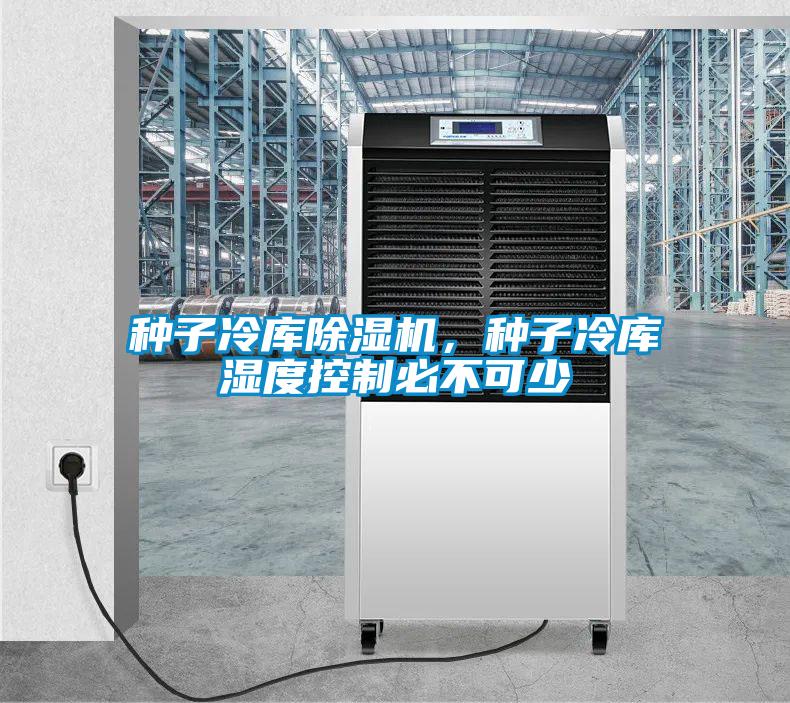 種子冷庫(kù)除濕機(jī)，種子冷庫(kù)濕度控制必不可少