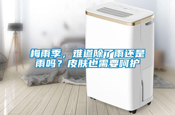 梅雨季，難道除了雨還是雨嗎？皮膚也需要呵護(hù)