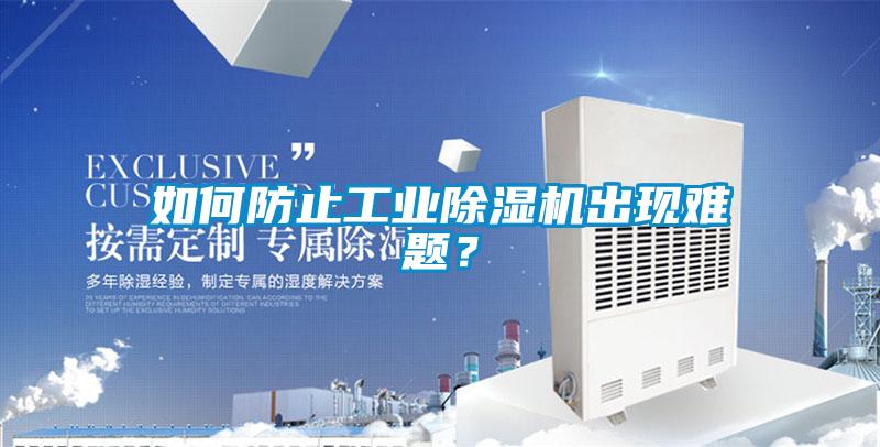 如何防止工業(yè)除濕機出現(xiàn)難題？