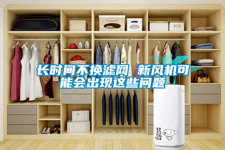 長時間不換濾網(wǎng) 新風(fēng)機(jī)可能會出現(xiàn)這些問題