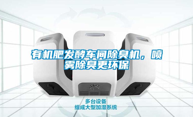 有機(jī)肥發(fā)酵車間除臭機(jī)，噴霧除臭更環(huán)保