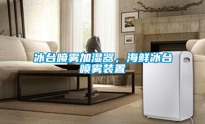 冰臺(tái)噴霧加濕器，海鮮冰臺(tái)噴霧裝置