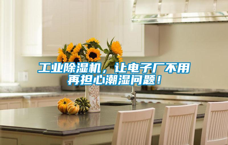 工業(yè)除濕機(jī)，讓電子廠不用再擔(dān)心潮濕問題！