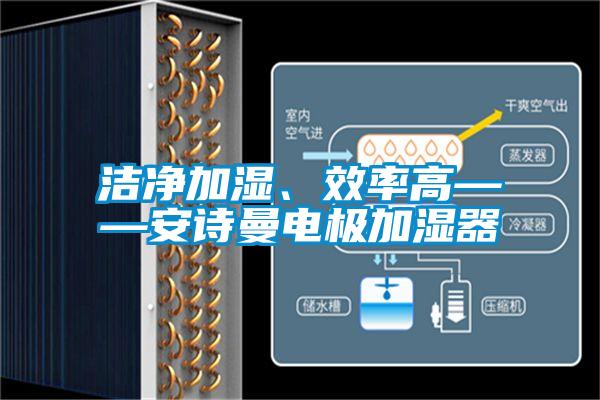 潔凈加濕、效率高——安詩曼電極加濕器