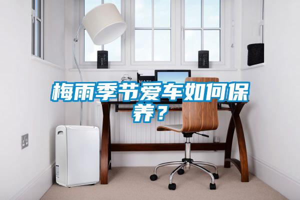 梅雨季節(jié)愛車如何保養(yǎng)？