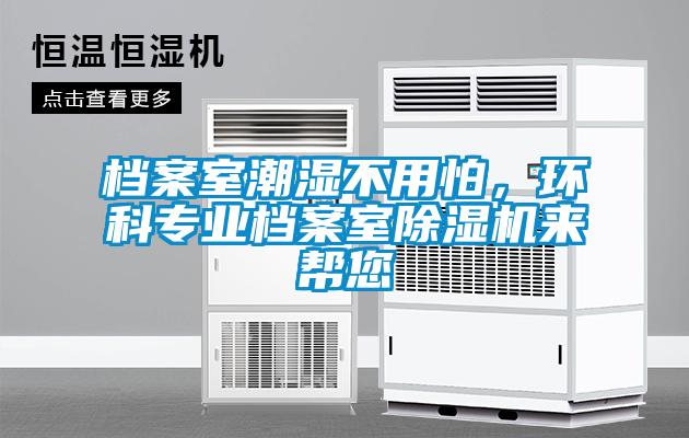 檔案室潮濕不用怕，環(huán)科專業(yè)檔案室除濕機(jī)來幫您
