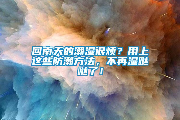 回南天的潮濕很煩？用上這些防潮方法，不再濕噠噠了！
