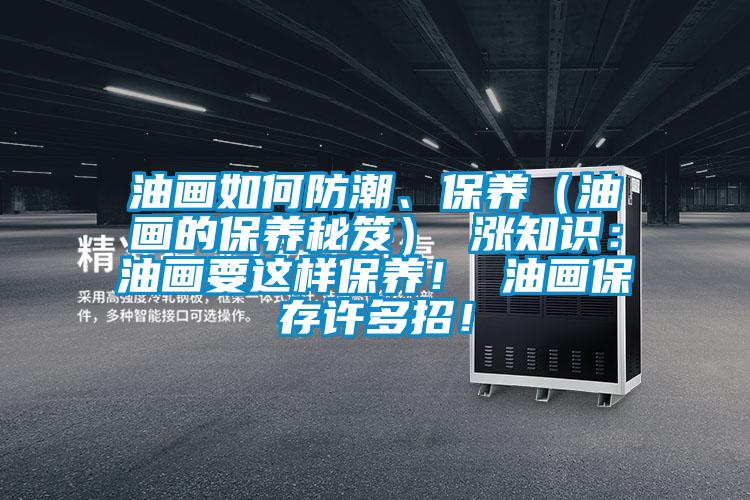 油畫如何防潮、保養(yǎng)（油畫的保養(yǎng)秘笈） 漲知識：油畫要這樣保養(yǎng)！ 油畫保存許多招！
