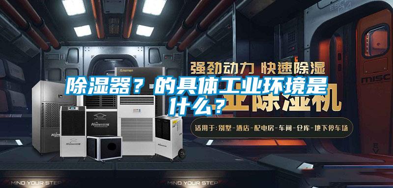 除濕器？的具體工業(yè)環(huán)境是什么？