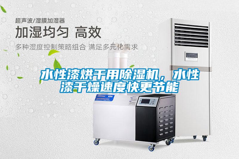 水性漆烘干用除濕機(jī)，水性漆干燥速度快更節(jié)能
