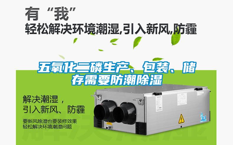 五氧化二磷生產(chǎn)、包裝、儲存需要防潮除濕