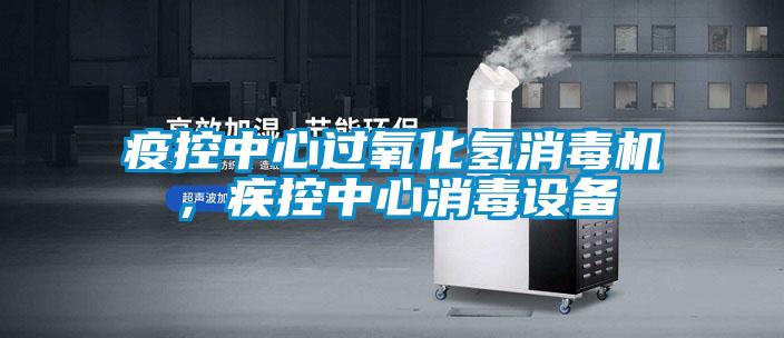 疫控中心過氧化氫消毒機(jī)，疾控中心消毒設(shè)備