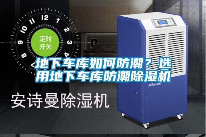 地下車庫如何防潮？選用地下車庫防潮除濕機