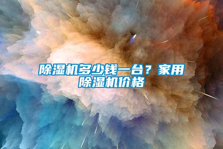 除濕機多少錢一臺？家用除濕機價格