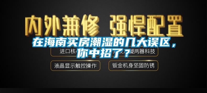 在海南買(mǎi)房潮濕的幾大誤區(qū)，你中招了？
