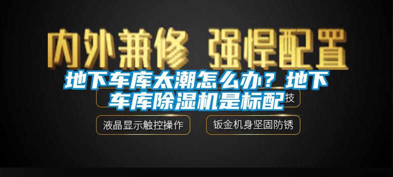 地下車庫太潮怎么辦？地下車庫除濕機是標配