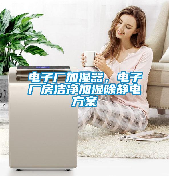 電子廠(chǎng)加濕器，電子廠(chǎng)房潔凈加濕除靜電方案