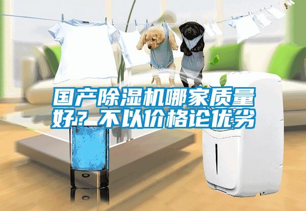 國產(chǎn)除濕機(jī)哪家質(zhì)量好？不以價格論優(yōu)劣