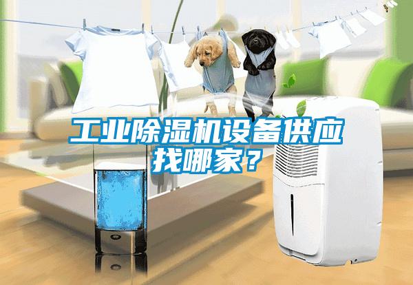 工業(yè)除濕機(jī)設(shè)備供應(yīng)找哪家？