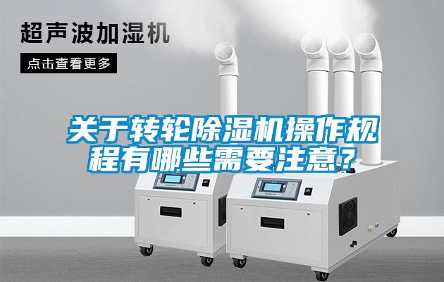 關(guān)于轉(zhuǎn)輪除濕機(jī)操作規(guī)程有哪些需要注意？
