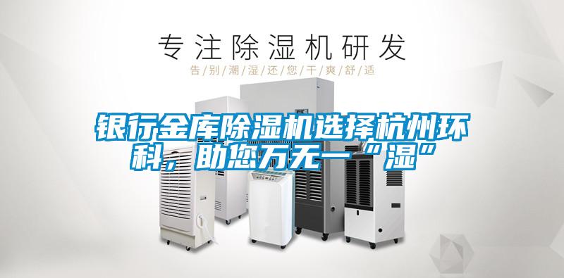 銀行金庫除濕機(jī)選擇杭州環(huán)科，助您萬無一“濕”