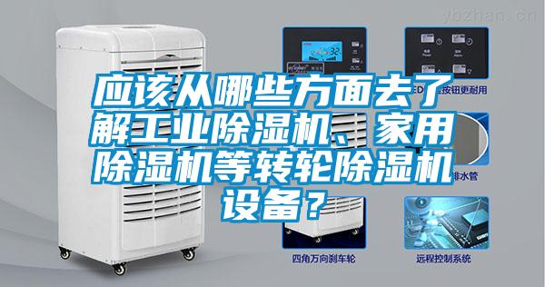應(yīng)該從哪些方面去了解工業(yè)除濕機、家用除濕機等轉(zhuǎn)輪除濕機設(shè)備？
