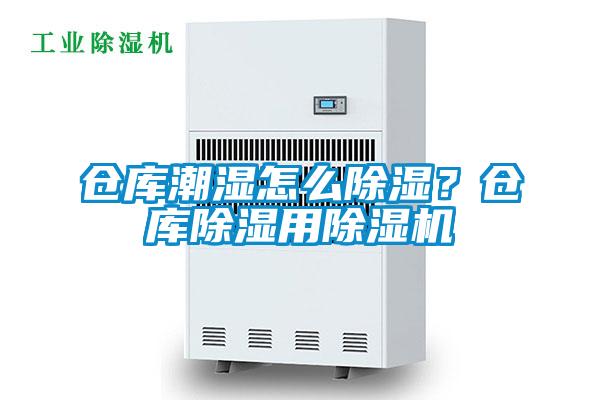 倉庫潮濕怎么除濕？倉庫除濕用除濕機(jī)