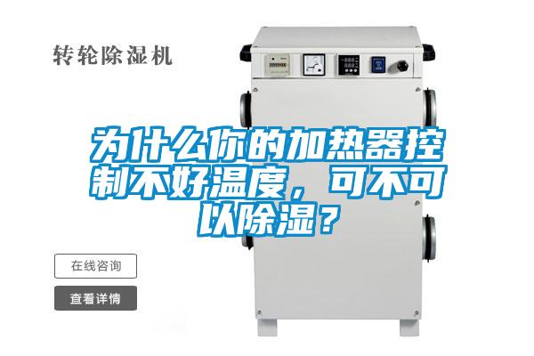 為什么你的加熱器控制不好溫度，可不可以除濕？